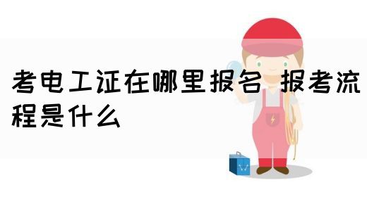 考电工证在哪里报名 报考流程是什么