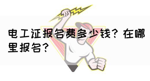 电工证报名费多少钱？在哪里报名？