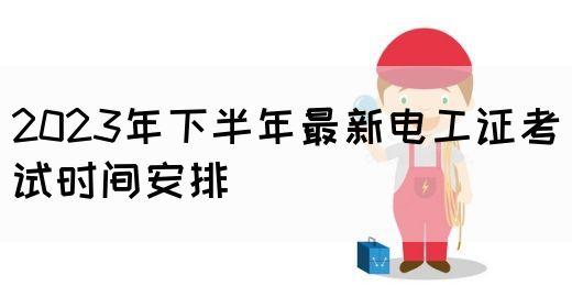 2023年下半年最新电工证考试时间安排