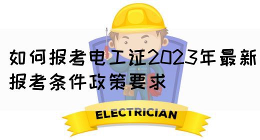 如何报考电工证2023年最新报考条件政策要求