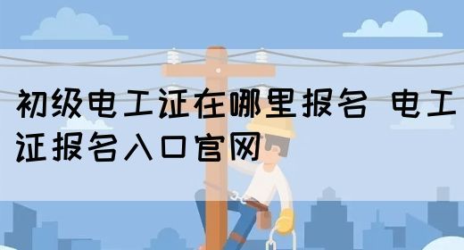 初级电工证在哪里报名 电工证报名入口官网(图1)