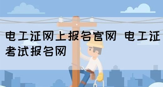 电工证网上报名官网 电工证考试报名网