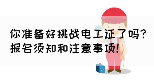 你准备好挑战电工证了吗？报名须知和注意事项！