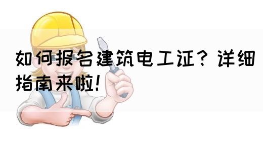 如何报名建筑电工证？详细指南来啦！