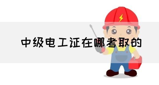 中级电工证在哪考取的