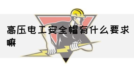 高压电工安全帽有什么要求嘛(图1)