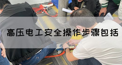 高压电工安全操作步骤包括