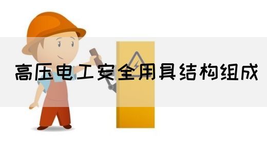 高压电工安全用具结构组成(图1)