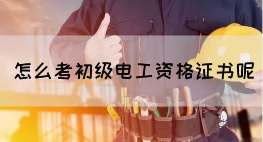 怎么考初级电工资格证书呢