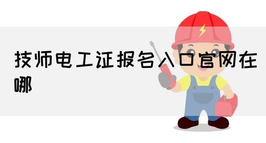 技师电工证报名入口官网在哪