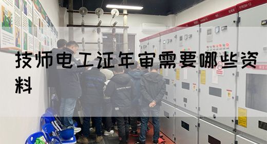 技师电工证年审需要哪些资料