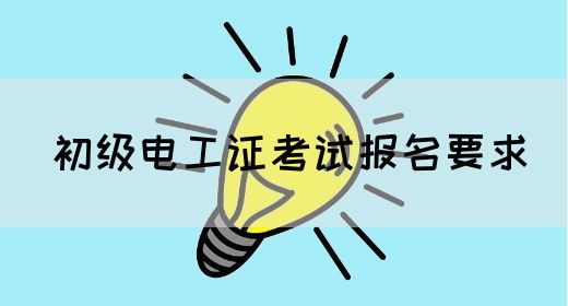 初级电工证考试报名要求