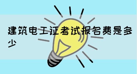 建筑电工证考试报名费是多少