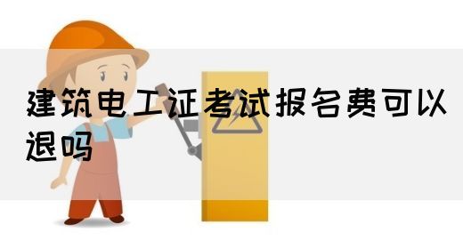 建筑电工证考试报名费可以退吗