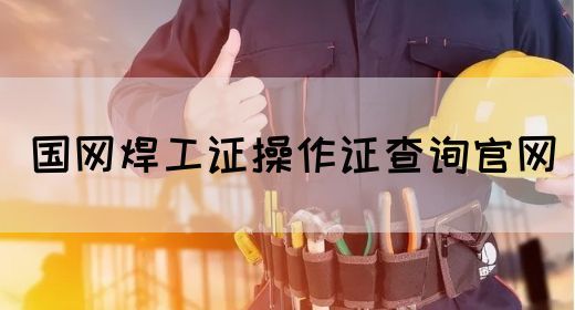 国网焊工证操作证查询官网