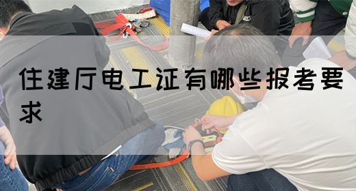 住建厅电工证有哪些报考要求