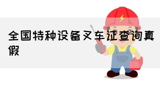 全国特种设备叉车证查询真假