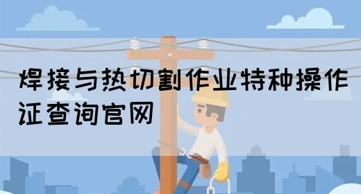 焊接与热切割作业特种操作证查询官网