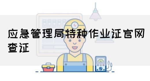 应急管理局特种作业证官网查证