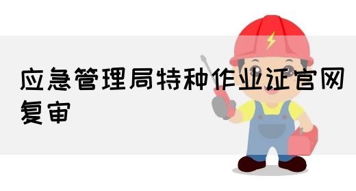 应急管理局特种作业证官网复审