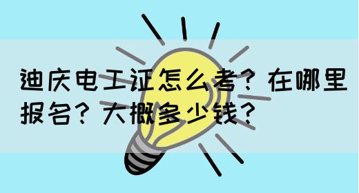 迪庆电工证怎么考？在哪里报名？大概多少钱？