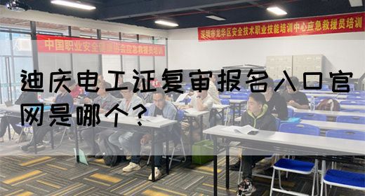 迪庆电工证复审报名入口官网是哪个？