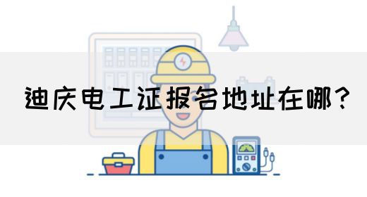 迪庆电工证报名地址在哪？