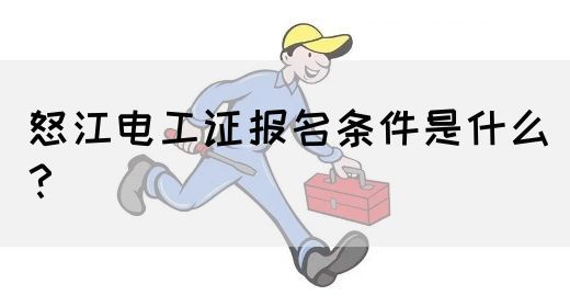 怒江电工证报名条件是什么？