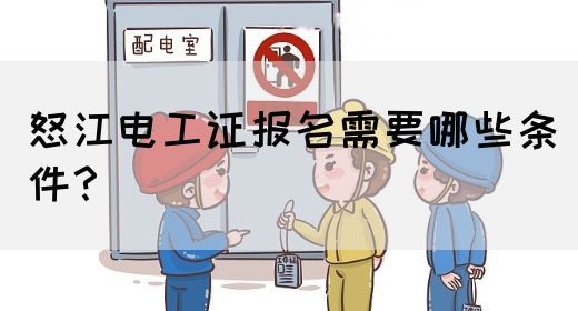 怒江电工证报名需要哪些条件？(图1)