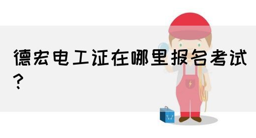 德宏电工证在哪里报名考试？