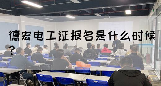 德宏电工证报名是什么时候？