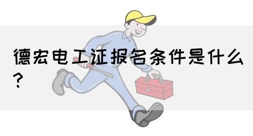 德宏电工证报名条件是什么？