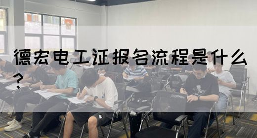 德宏电工证报名流程是什么？