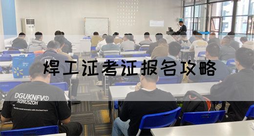 焊工证考证报名攻略