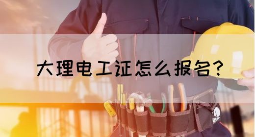 大理电工证怎么报名？