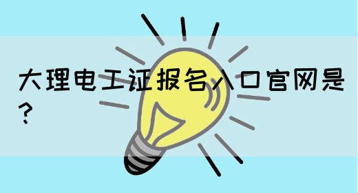 大理电工证报名入口官网是？