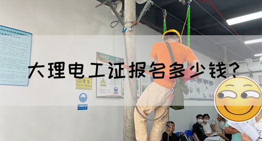 大理电工证报名多少钱？