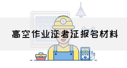 高空作业证考证报名材料