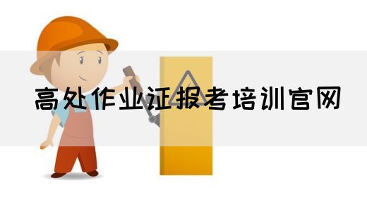 高处作业证报考培训官网