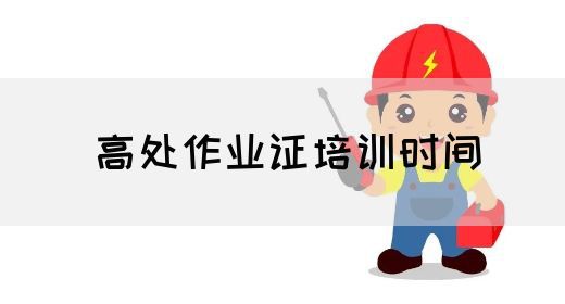 高处作业证培训时间