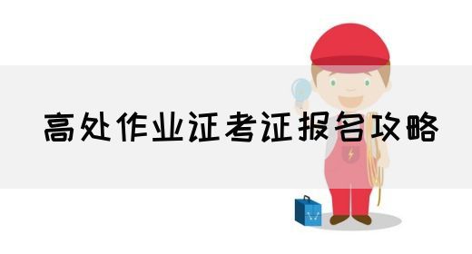 高处作业证考证报名攻略