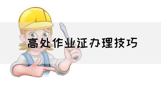 高处作业证办理技巧