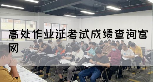 高处作业证考试成绩查询官网