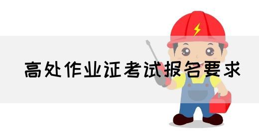 高处作业证考试报名要求