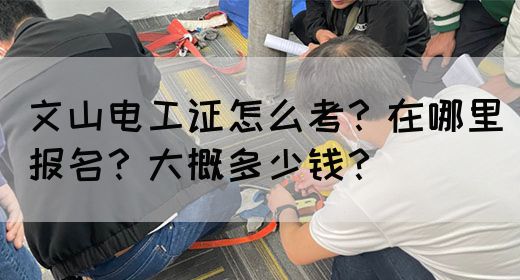 文山电工证怎么考？在哪里报名？大概多少钱？(图1)