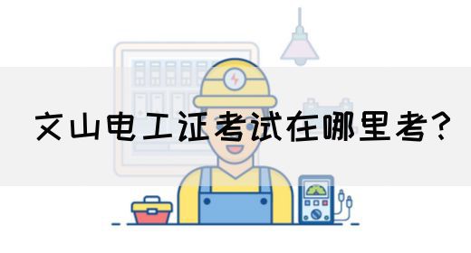 文山电工证考试在哪里考？(图1)