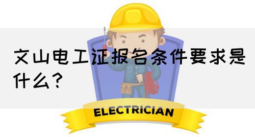 文山电工证报名条件要求是什么？