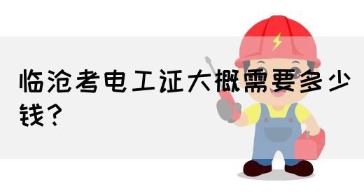 临沧考电工证大概需要多少钱？(图1)